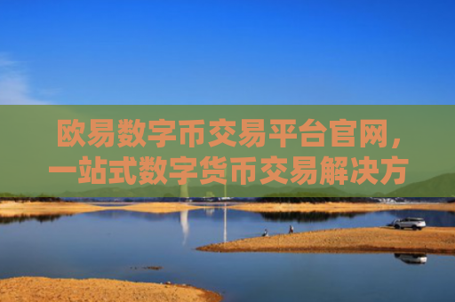 欧易数字币交易平台官网，一站式数字货币交易解决方案