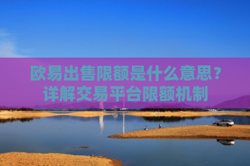 欧易出售限额是什么意思？详解交易平台限额机制