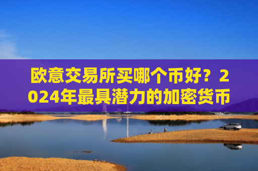 欧意交易所买哪个币好？2024年最具潜力的加密货币推荐