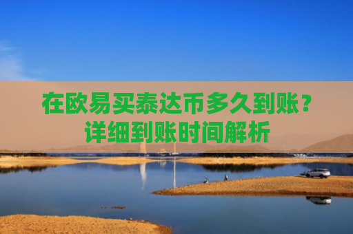 在欧易买泰达币多久到账？详细到账时间解析-第1张图片-大猪科技网