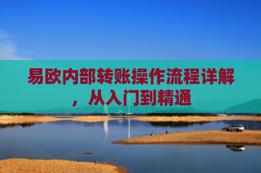 易欧内部转账操作流程详解，从入门到精通