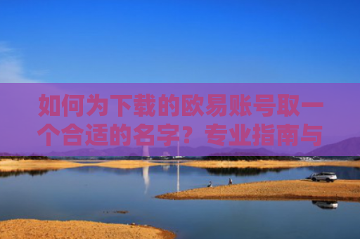 如何为下载的欧易账号取一个合适的名字？专业指南与技巧分享