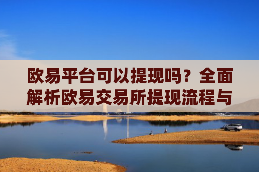 欧易平台可以提现吗？全面解析欧易交易所提现流程与注意事项
