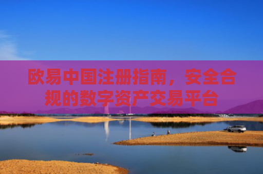 欧易中国注册指南，安全合规的数字资产交易平台
