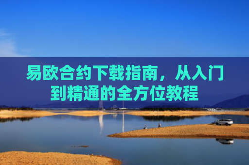 易欧合约下载指南，从入门到精通的全方位教程