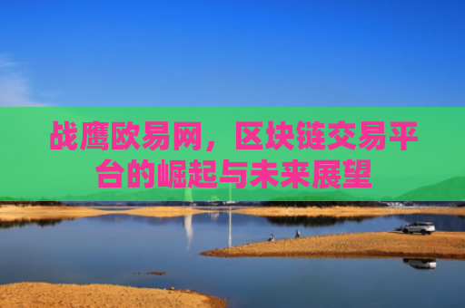 战鹰欧易网，区块链交易平台的崛起与未来展望