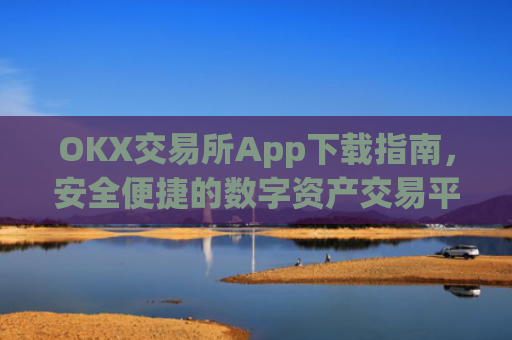 OKX交易所App下载指南，安全便捷的数字资产交易平台