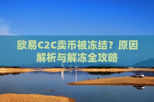 欧易C2C卖币被冻结？原因解析与解冻全攻略-第1张图片-大猪科技网