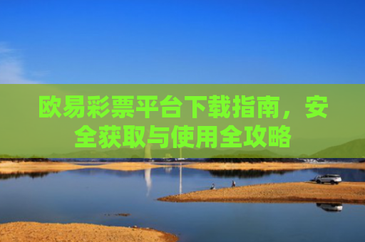 欧易彩票平台下载指南，安全获取与使用全攻略