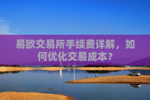易欧交易所手续费详解，如何优化交易成本？