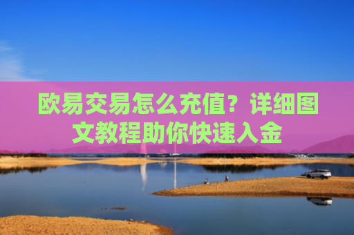 欧易交易怎么充值？详细图文教程助你快速入金