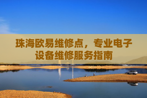 珠海欧易维修点，专业电子设备维修服务指南