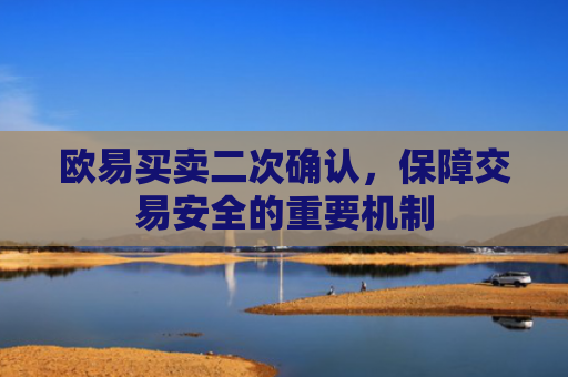 欧易买卖二次确认，保障交易安全的重要机制