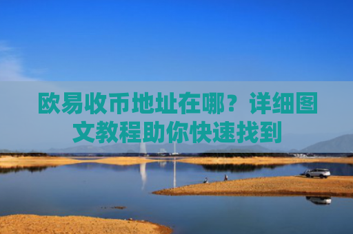 欧易收币地址在哪？详细图文教程助你快速找到