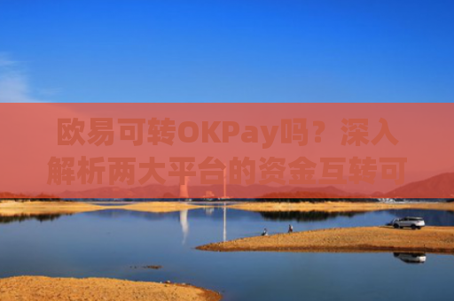 欧易可转OKPay吗？深入解析两大平台的资金互转可能性