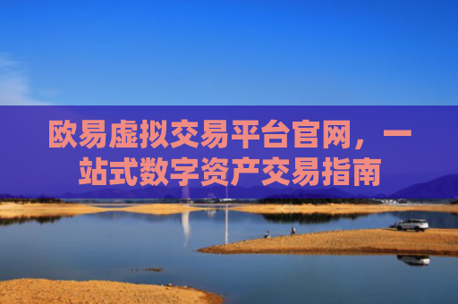 欧易虚拟交易平台官网，一站式数字资产交易指南
