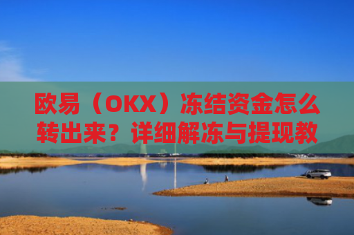 欧易（OKX）冻结资金怎么转出来？详细解冻与提现教程