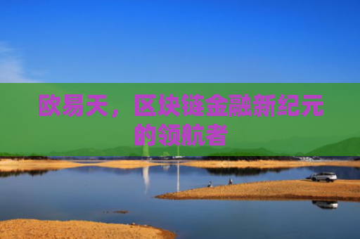 欧易天，区块链金融新纪元的领航者
