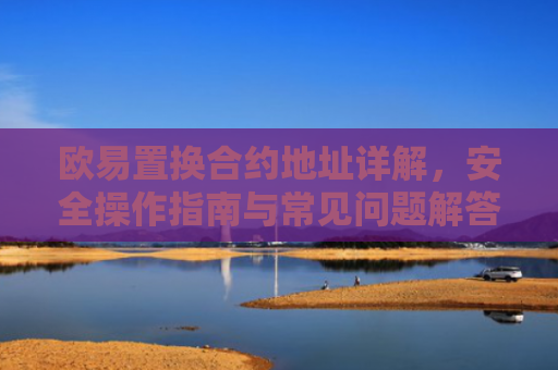 欧易置换合约地址详解，安全操作指南与常见问题解答