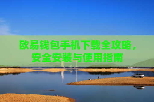 欧易钱包手机下载全攻略，安全安装与使用指南