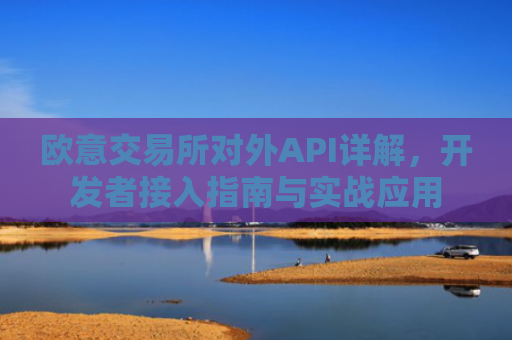 欧意交易所对外API详解，开发者接入指南与实战应用