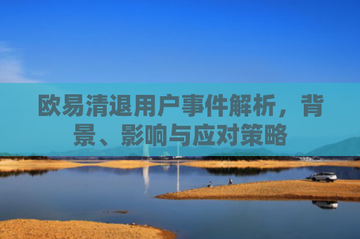 欧易清退用户事件解析，背景、影响与应对策略