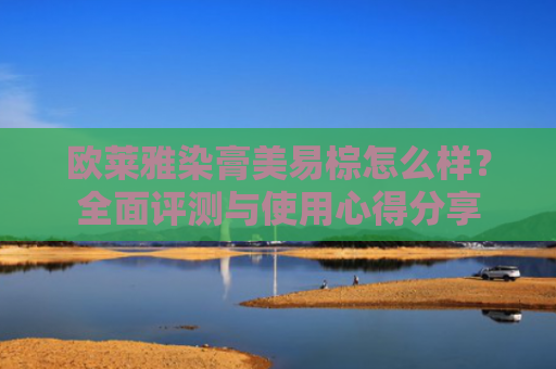 欧莱雅染膏美易棕怎么样？全面评测与使用心得分享