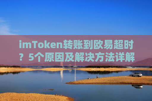 imToken转账到欧易超时？5个原因及解决方法详解