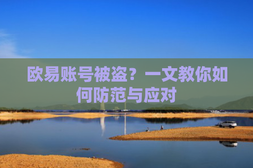 欧易账号被盗？一文教你如何防范与应对