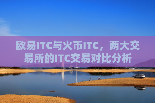 欧易ITC与火币ITC，两大交易所的ITC交易对比分析