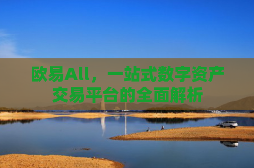 欧易All，一站式数字资产交易平台的全面解析