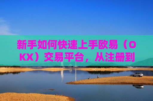 新手如何快速上手欧易（OKX）交易平台，从注册到交易的完整指南