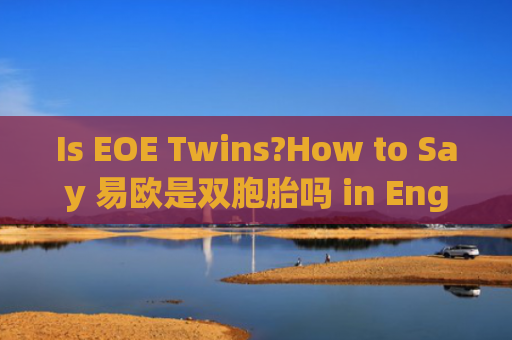 Is EOE Twins?How to Say 易欧是双胞胎吗 in English