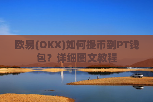 欧易(OKX)如何提币到PT钱包？详细图文教程