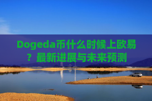 Dogeda币什么时候上欧易？最新进展与未来预测