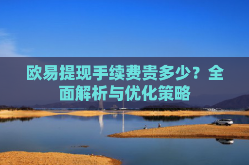 欧易提现手续费贵多少？全面解析与优化策略