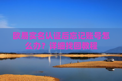 欧易实名认证后忘记账号怎么办？详细找回教程