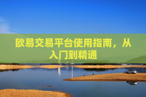 欧易交易平台使用指南，从入门到精通
