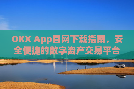 OKX App官网下载指南，安全便捷的数字资产交易平台