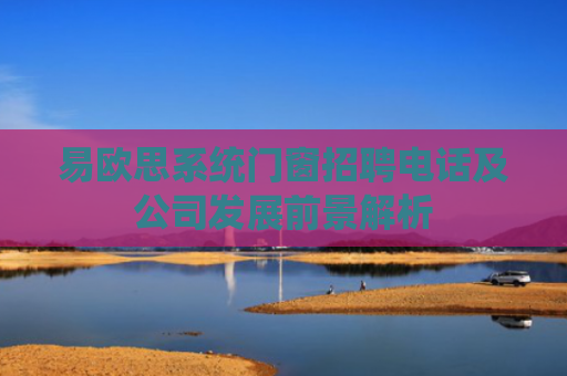 易欧思系统门窗招聘电话及公司发展前景解析