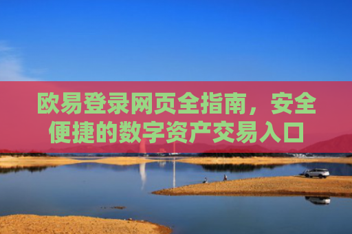 欧易登录网页全指南，安全便捷的数字资产交易入口