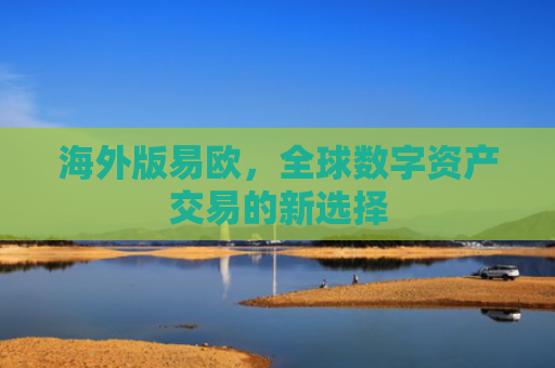 海外版易欧，全球数字资产交易的新选择