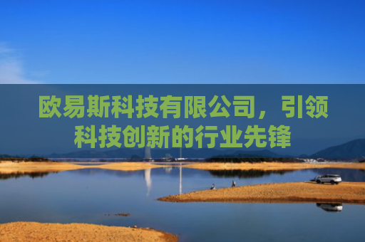 欧易斯科技有限公司，引领科技创新的行业先锋