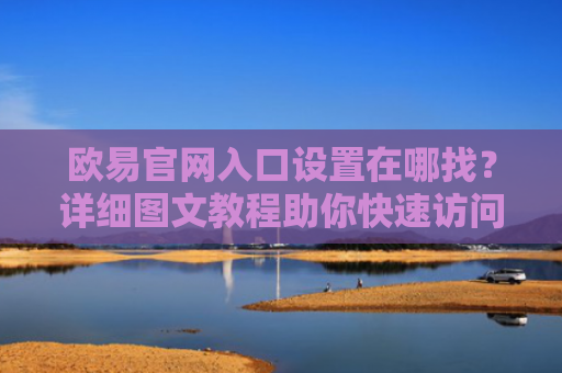 欧易官网入口设置在哪找？详细图文教程助你快速访问
