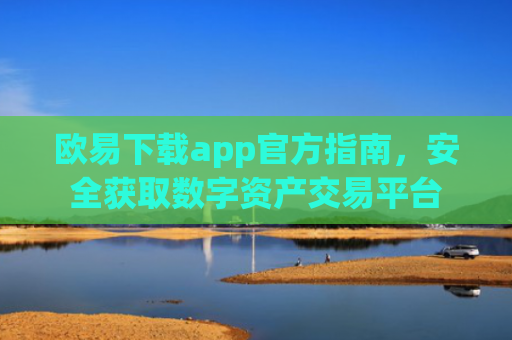 欧易下载app官方指南，安全获取数字资产交易平台
