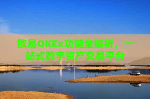 欧易OKEx功能全解析，一站式数字资产交易平台