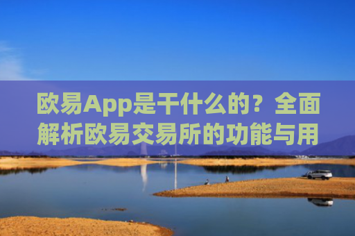 欧易App是干什么的？全面解析欧易交易所的功能与用途
