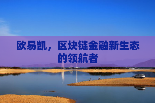 欧易凯，区块链金融新生态的领航者