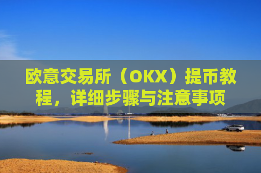 欧意交易所（OKX）提币教程，详细步骤与注意事项