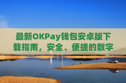 最新OKPay钱包安卓版下载指南，安全、便捷的数字资产管理工具